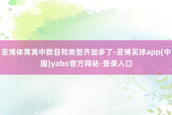 亚博体育高中数目和类型齐加多了-亚博买球app(中国)yabo官方网站-登录入口