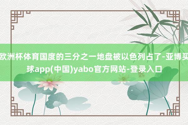 欧洲杯体育国度的三分之一地盘被以色列占了-亚博买球app(中国)yabo官方网站-登录入口