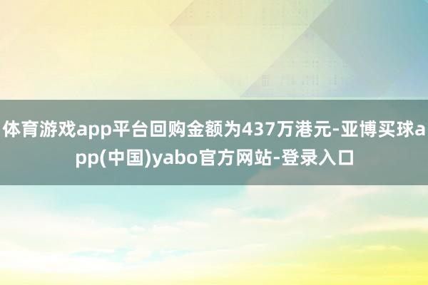 体育游戏app平台回购金额为437万港元-亚博买球app(中国)yabo官方网站-登录入口