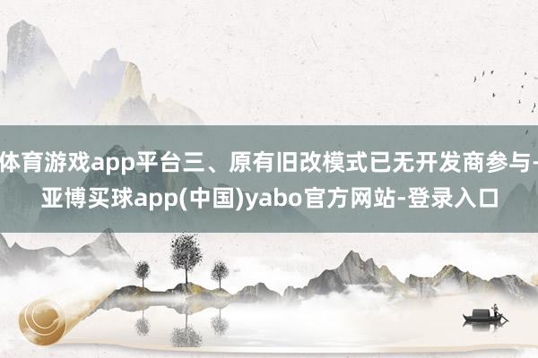 体育游戏app平台三、原有旧改模式已无开发商参与-亚博买球app(中国)yabo官方网站-登录入口