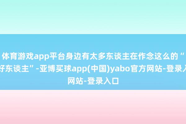 体育游戏app平台身边有太多东谈主在作念这么的“老好东谈主”-亚博买球app(中国)yabo官方网站-登录入口